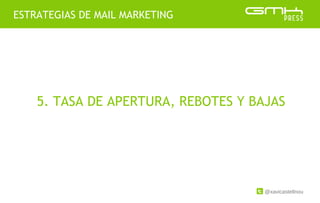 @xavicastellnou
ESTRATEGIAS DE MAIL MARKETING
5. TASA DE APERTURA, REBOTES Y BAJAS
 