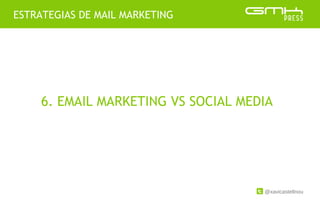 @xavicastellnou
ESTRATEGIAS DE MAIL MARKETING
6. EMAIL MARKETING VS SOCIAL MEDIA
 