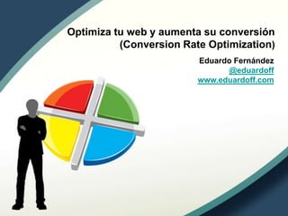 Optimiza tu web y aumenta su conversión
(Conversion Rate Optimization)
Eduardo Fernández
@eduardoff
www.eduardoff.com
 