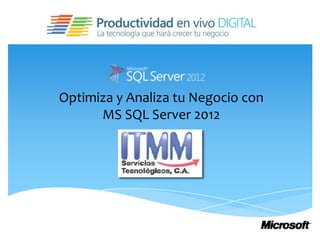 Optimiza y Analiza tu Negocio con
      MS SQL Server 2012
 