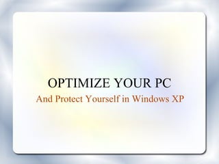 OPTIMIZE YOUR PC
And Protect Yourself in Windows XP
 