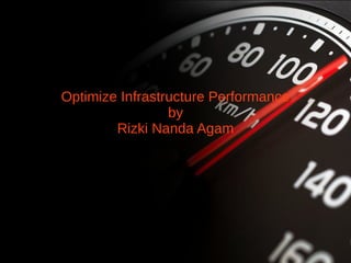 Optimize Infrastructure Performance
by
Rizki Nanda Agam
 