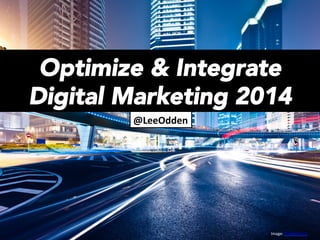 Optimize & Integrate
Digital Marketing 2014 
@LeeOdden	
  

Image:	
  Shu+erstock	
  

 