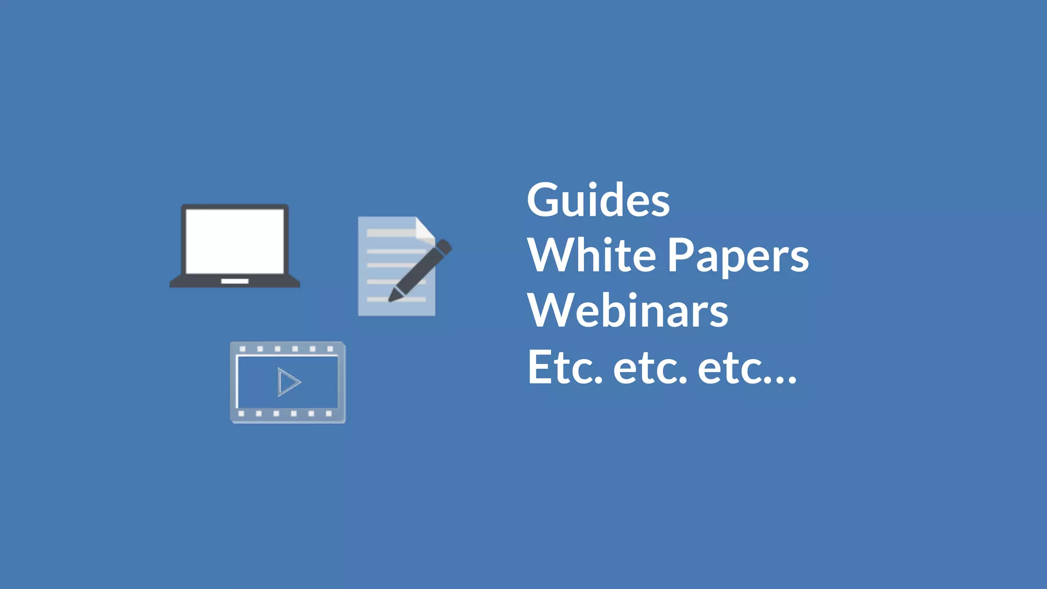 Guides
White Papers
Webinars
Etc. etc. etc…
 