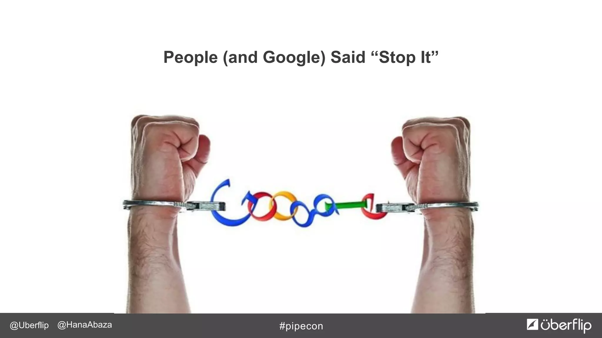 @Uberflip #pipecon@HanaAbaza
People (and Google) Said “Stop It”
 