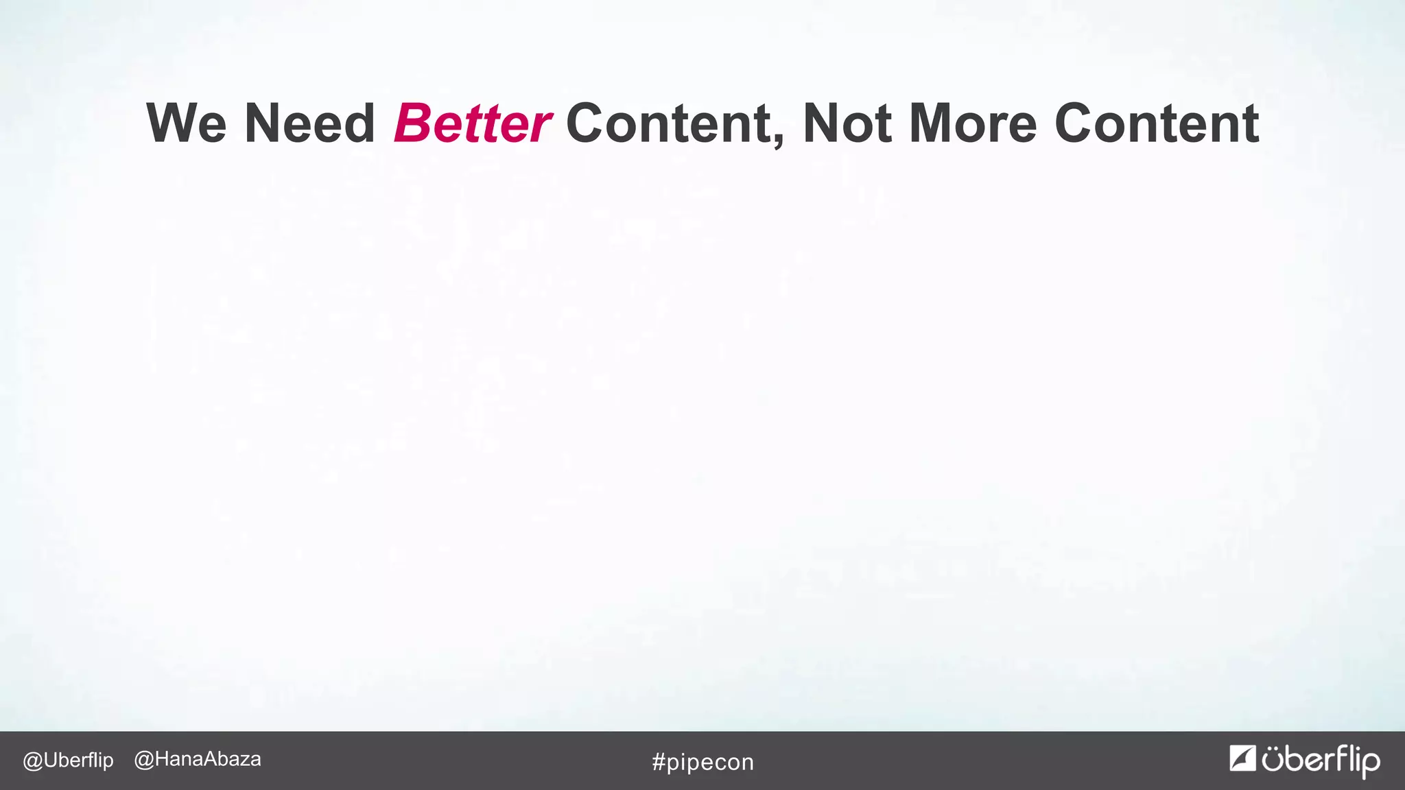 @Uberflip #pipecon@HanaAbaza
We Need Better Content, Not More Content
 