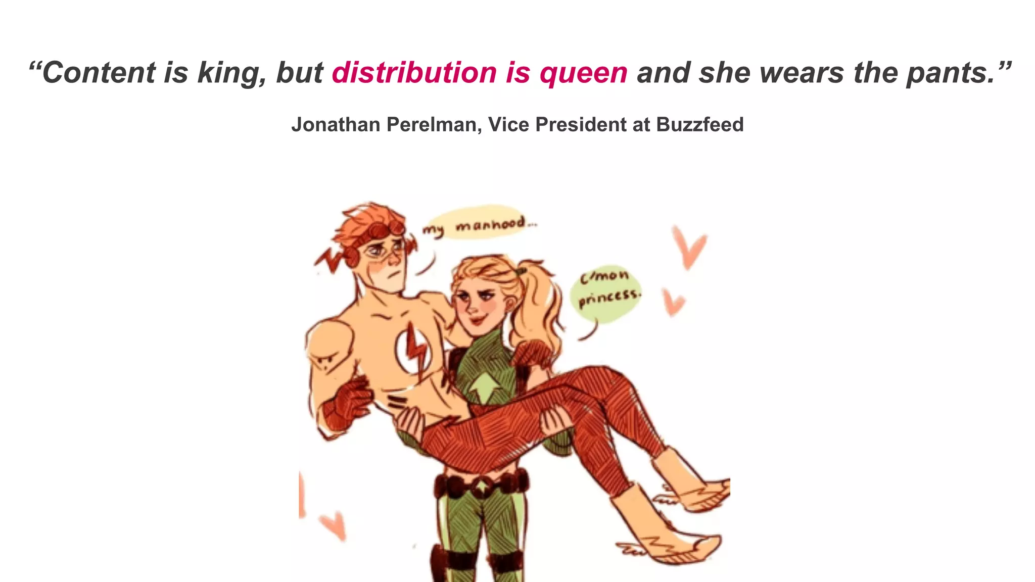 “Content is king, but distribution is queen and she wears the pants.”
Jonathan Perelman, Vice President at Buzzfeed
 