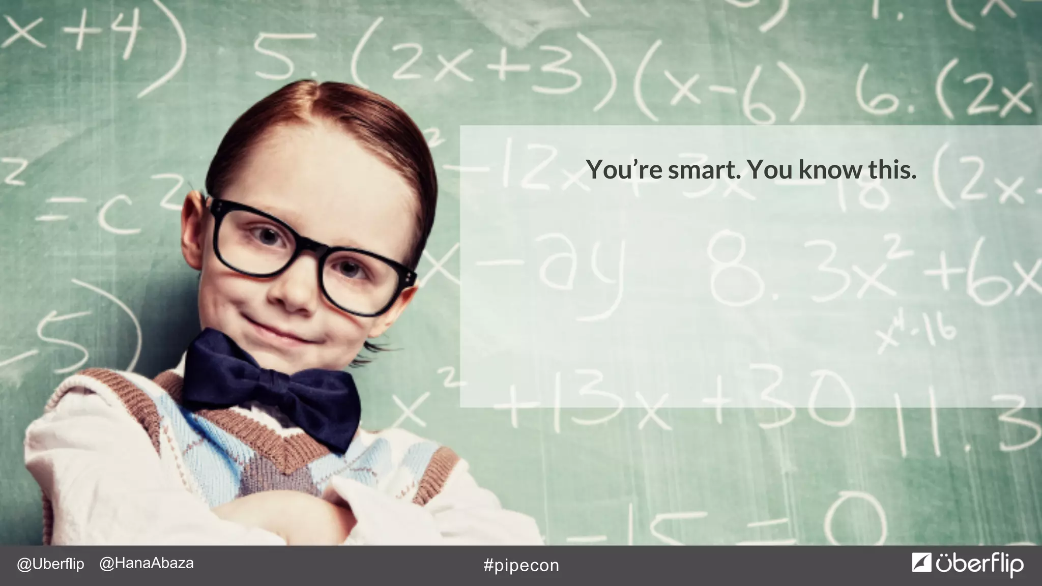 @Uberflip #pipecon@HanaAbaza
You’re smart. You know this.
 