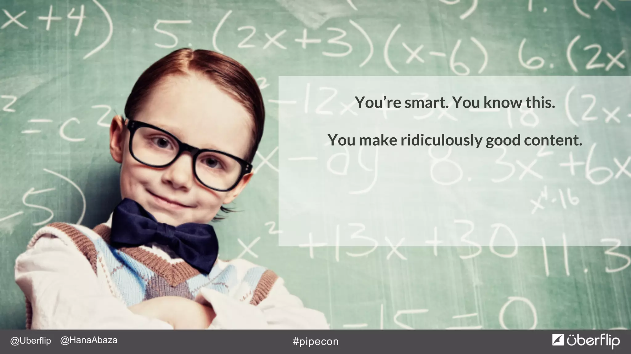 @Uberflip #pipecon@HanaAbaza
You’re smart. You know this.
You make ridiculously good content.
 
