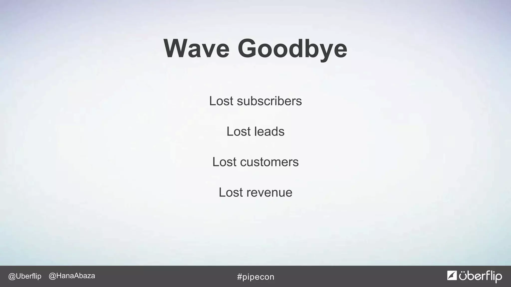 @Uberflip #pipecon@HanaAbaza
Lost subscribers
Lost leads
Lost customers
Lost revenue
Wave Goodbye
 