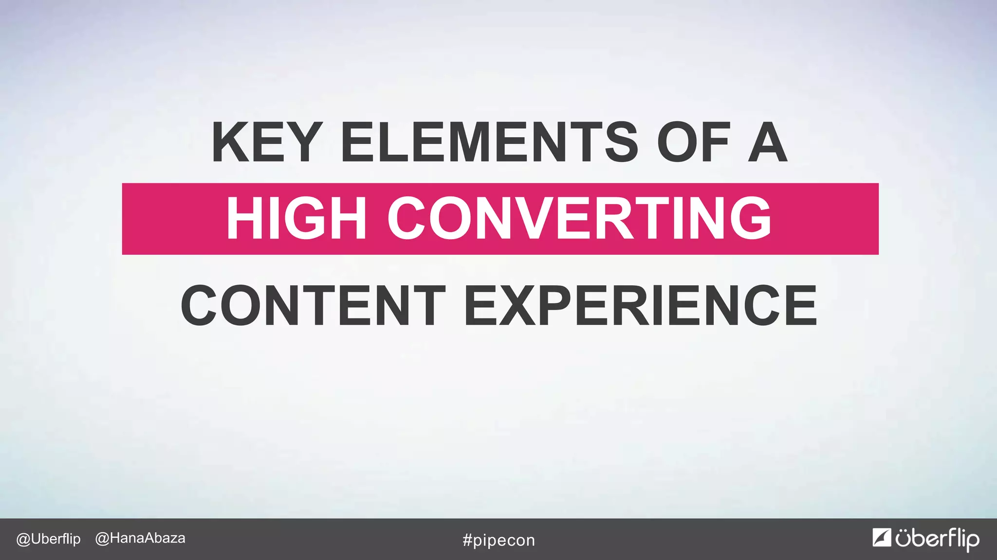 @Uberflip #pipecon@HanaAbaza
HIGH CONVERTING
KEY ELEMENTS OF A
CONTENT EXPERIENCE
 