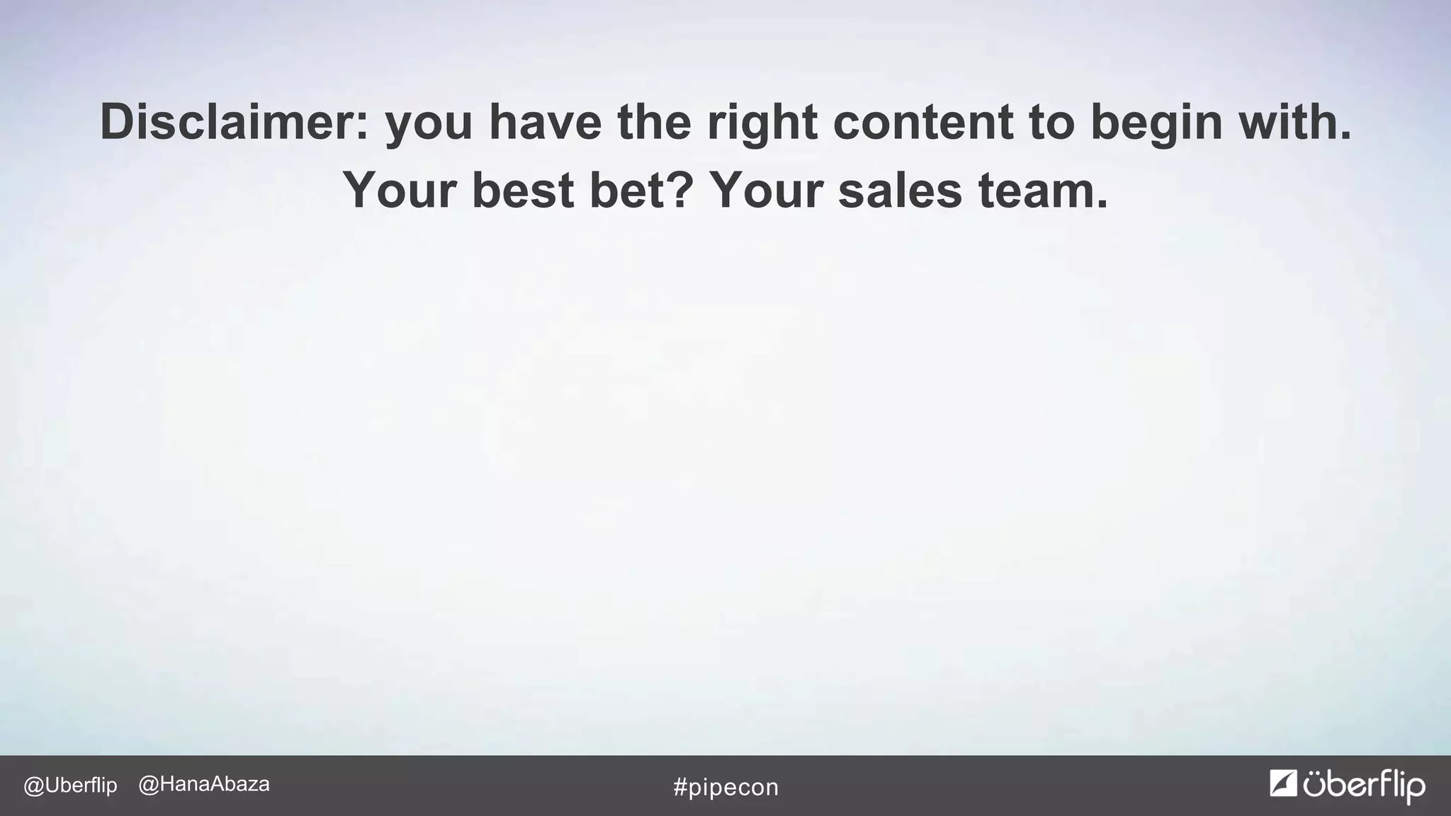 @Uberflip #pipecon@HanaAbaza
Disclaimer: you have the right content to begin with.
Your best bet? Your sales team.
 