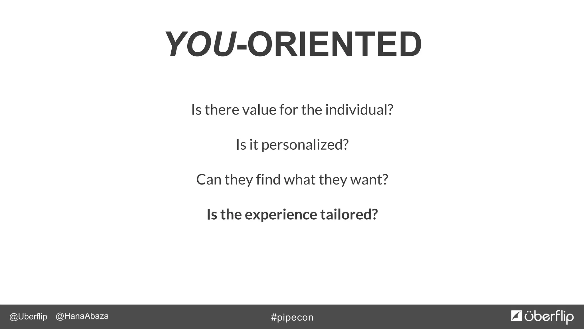 @Uberflip #pipecon@HanaAbaza
Is there value for the individual?
Is it personalized?
Can they find what they want?
Is the experience tailored?
YOU-ORIENTED
 