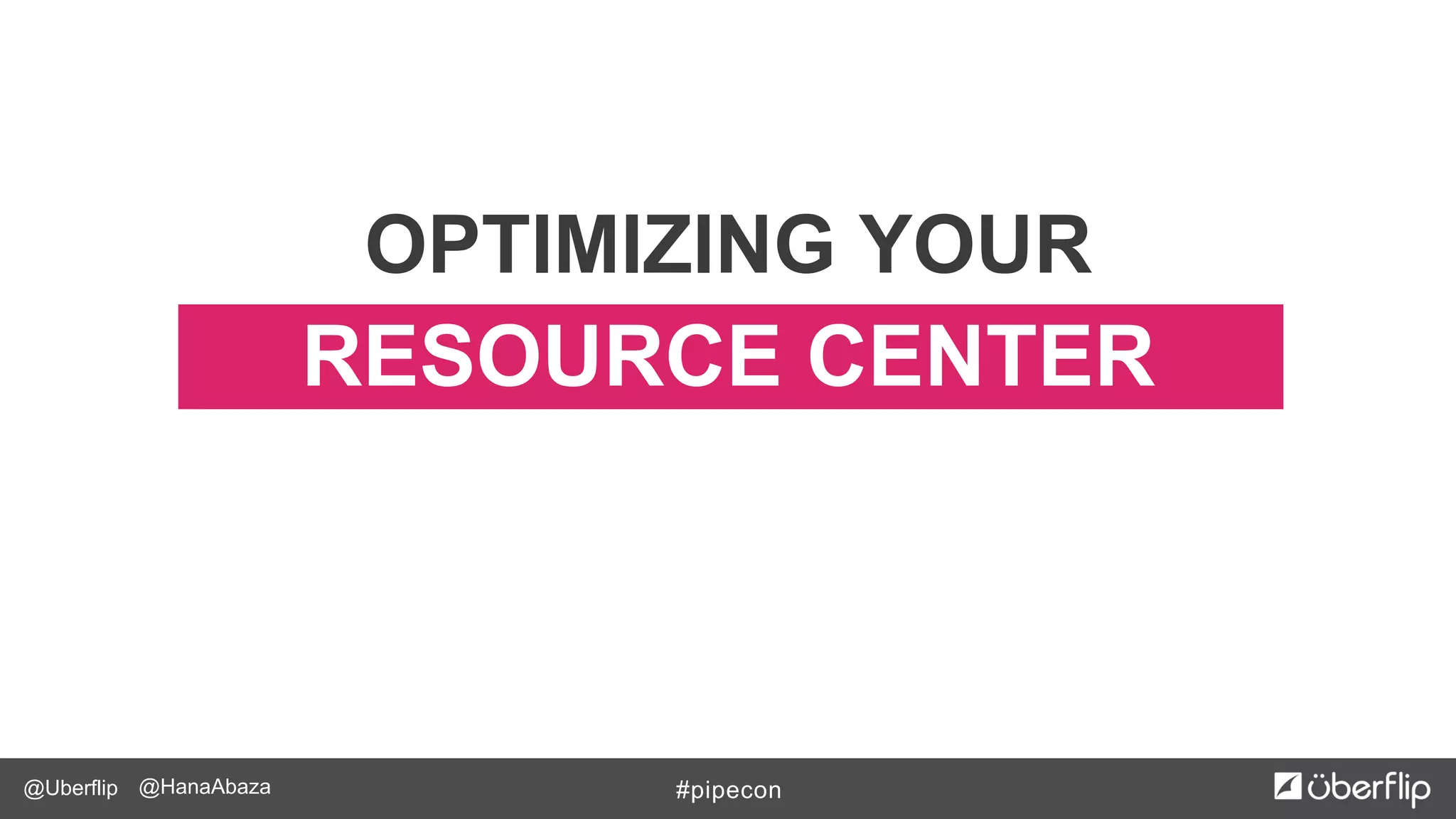 @Uberflip #pipecon@HanaAbaza
RESOURCE CENTER
OPTIMIZING YOUR
 