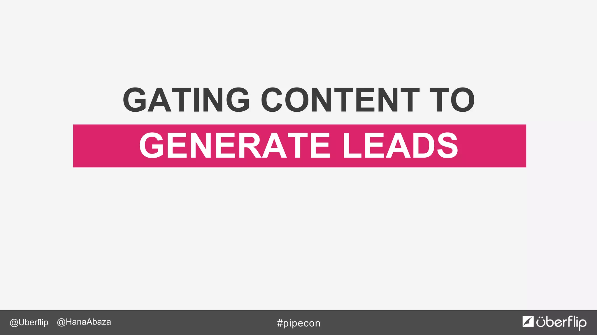 @Uberflip #pipecon@HanaAbaza
GENERATE LEADS
GATING CONTENT TO
 