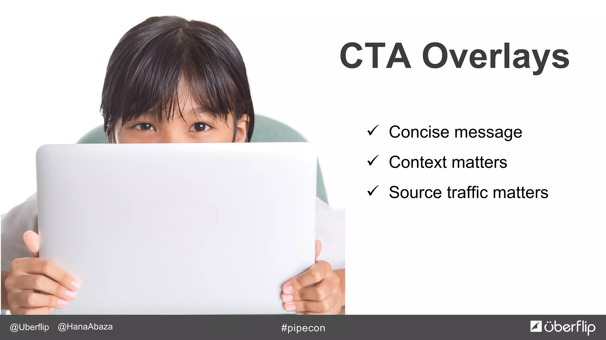 @Uberflip #pipecon@HanaAbaza
ü  Concise message
ü  Context matters
ü  Source traffic matters
CTA Overlays
 