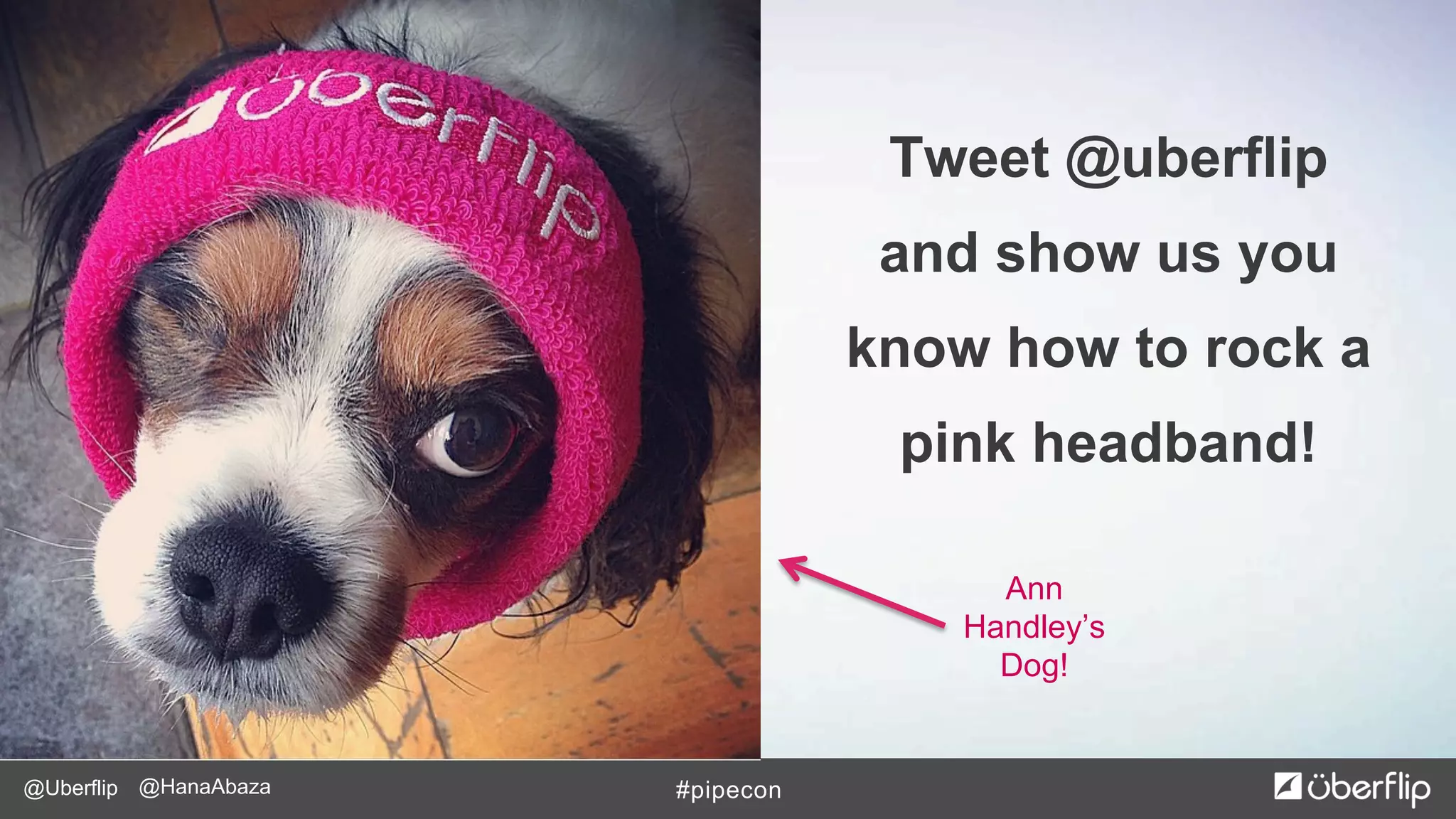 @Uberflip #pipecon@HanaAbaza
Tweet @uberflip
and show us you
know how to rock a
pink headband!
Ann
Handley’s
Dog!
 