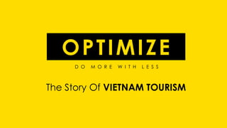 D O M O R E W I T H L E S S
OPTIMIZE
The Story Of VIETNAM TOURISM
 