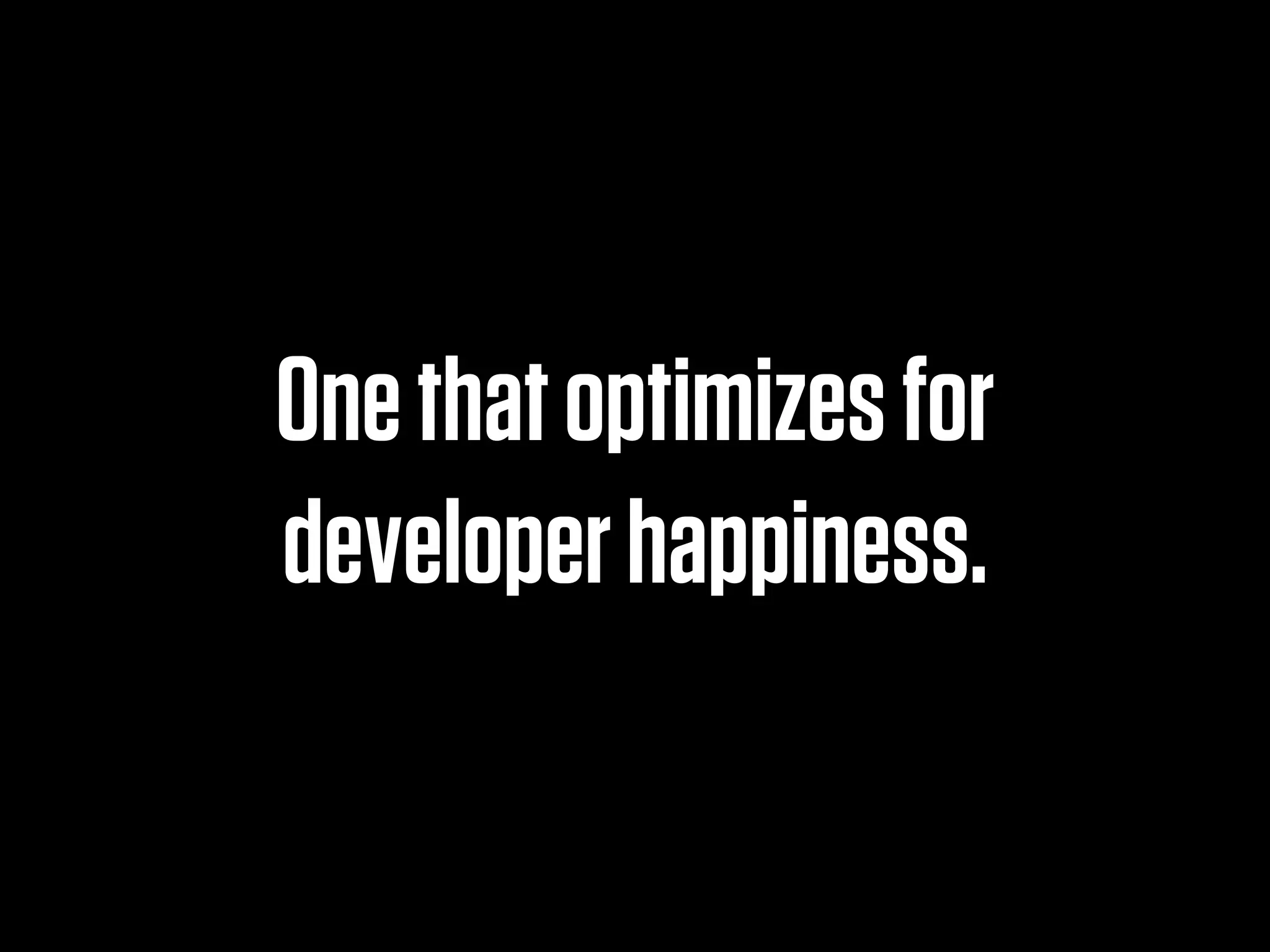 One that optimizes for
developer happiness.
 