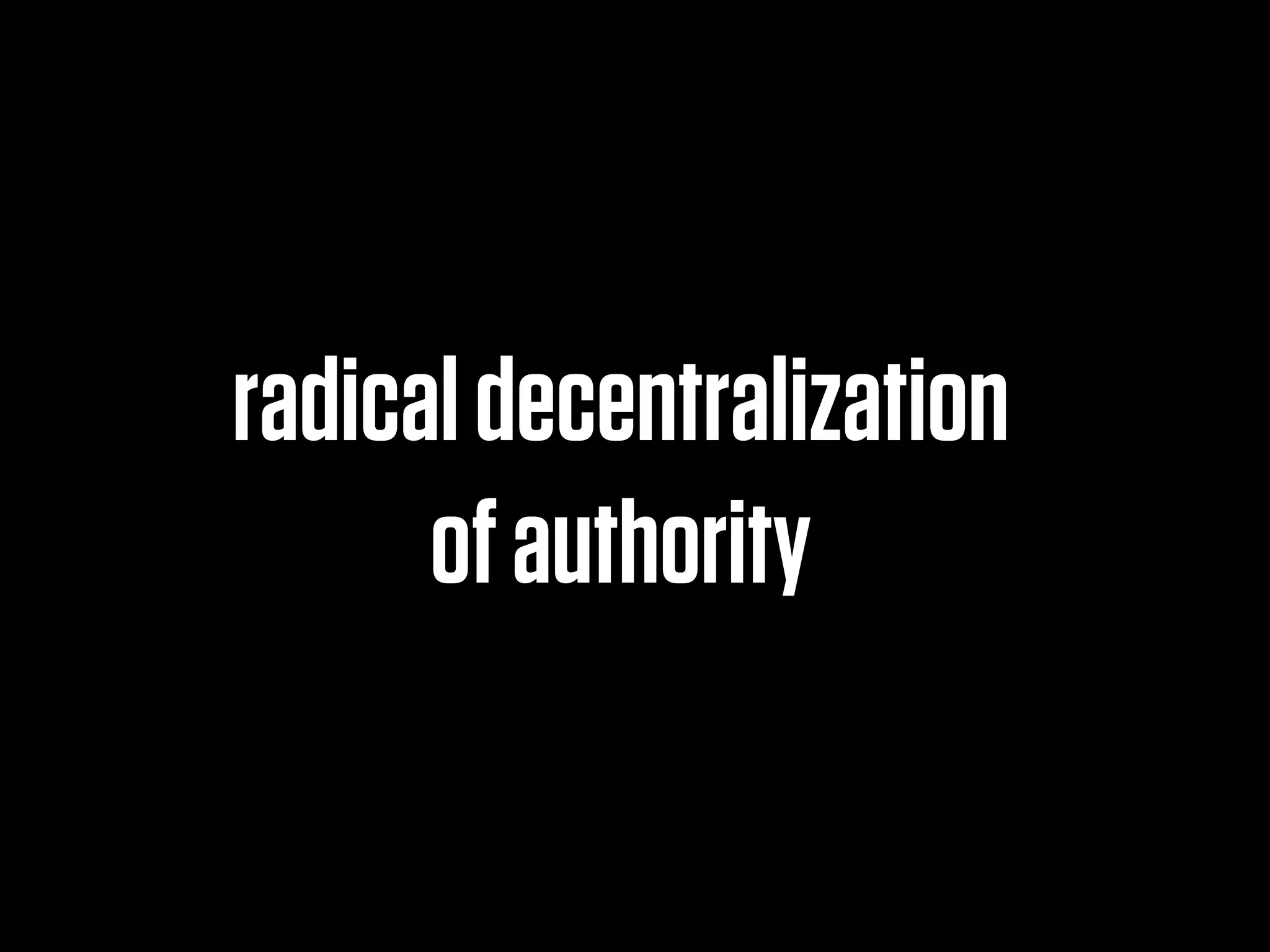radical decentralization
      of authority
 