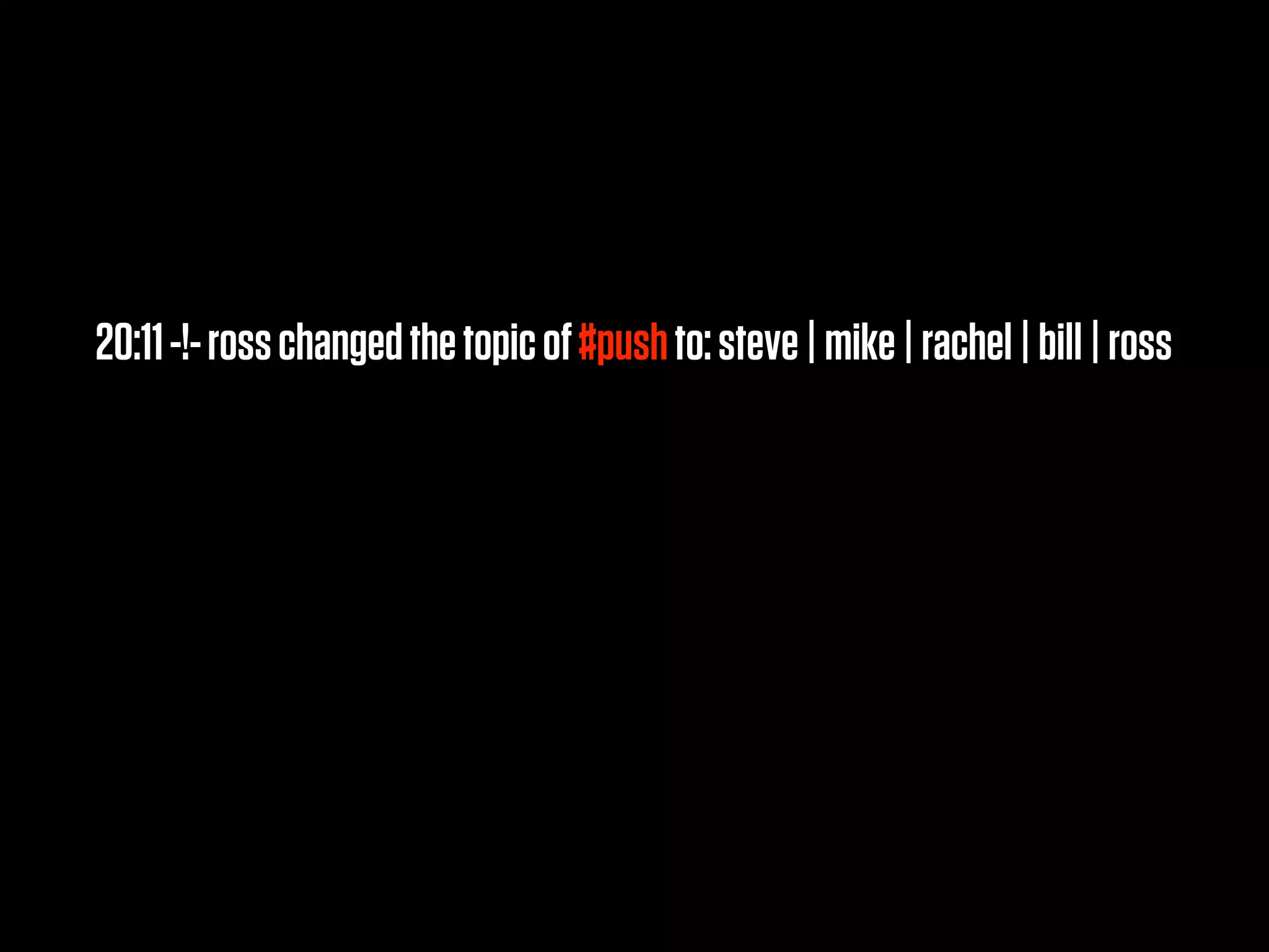 20:11 -!- ross changed the topic of #push to: steve | mike | rachel | bill | ross
 