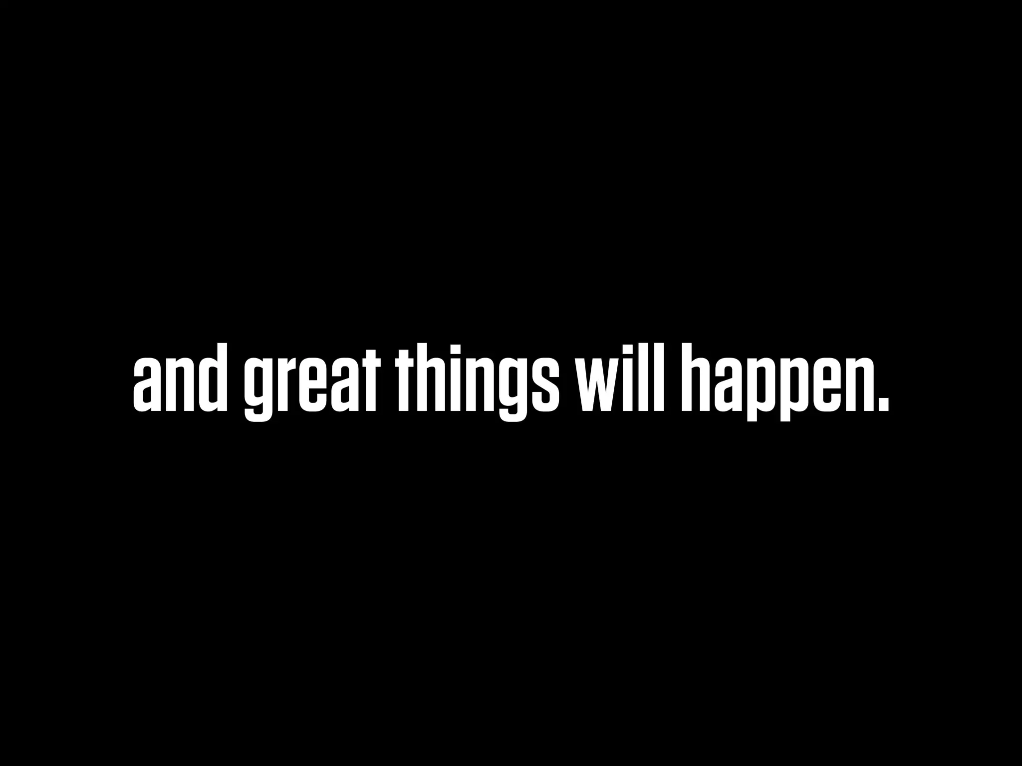 and great things will happen.
 