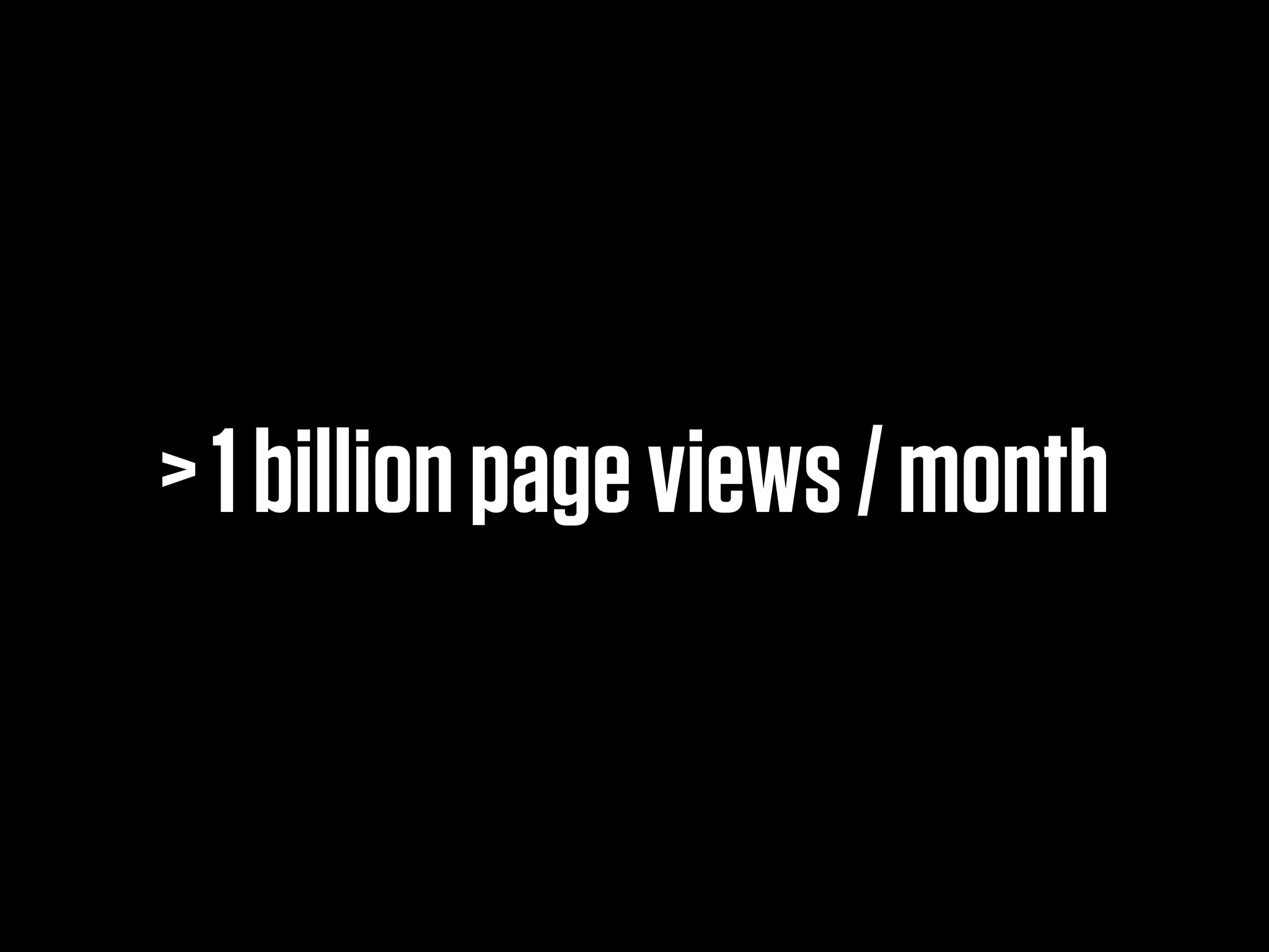> 1 billion page views / month
 