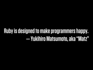 Ruby is designed to make programmers happy.
            — Yukihiro Matsumoto, aka “Matz”
 
