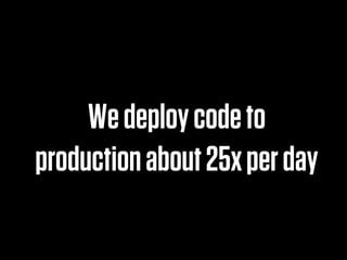 We deploy code to
production about 25x per day
 