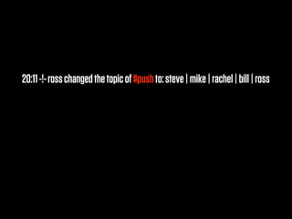 20:11 -!- ross changed the topic of #push to: steve | mike | rachel | bill | ross
 