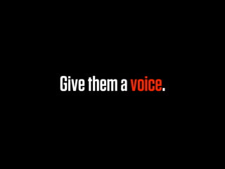 Give them a voice.
 