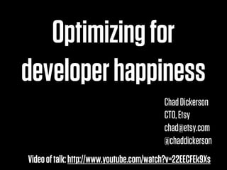 Optimizing for
developer happiness
                                          Chad Dickerson
                                          CTO, Etsy
                                          chad@etsy.com
                                          @chaddickerson
Video of talk: http://www.youtube.com/watch?v=22EECFEk9Xs
 