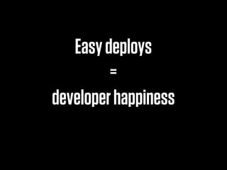 Easy deploys
         =
developer happiness
 