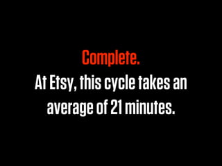 Complete.
At Etsy, this cycle takes an
  average of 21 minutes.
 