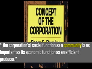“[the corporation’s] social function as a community is as
important as its economic function as an eﬃcient
producer.”
 