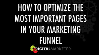 HOW TO OPTIMIZE THE 
MOST IMPORTANT PAGES 
IN YOUR MARKETING 
FUNNEL 
 