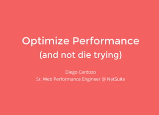 Optimize PerformanceOptimize Performance
(and not die trying)(and not die trying)
Diego Cardozo
Sr. Web Performance Engineer @ NetSuite
 