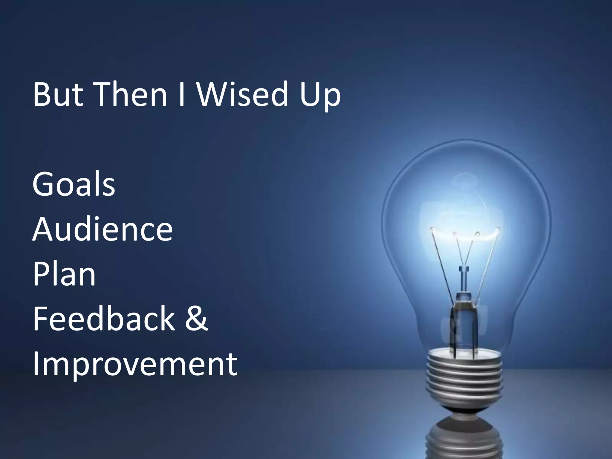 But Then I Wised Up

Goals
Audience
Plan
Feedback &
Improvement
 