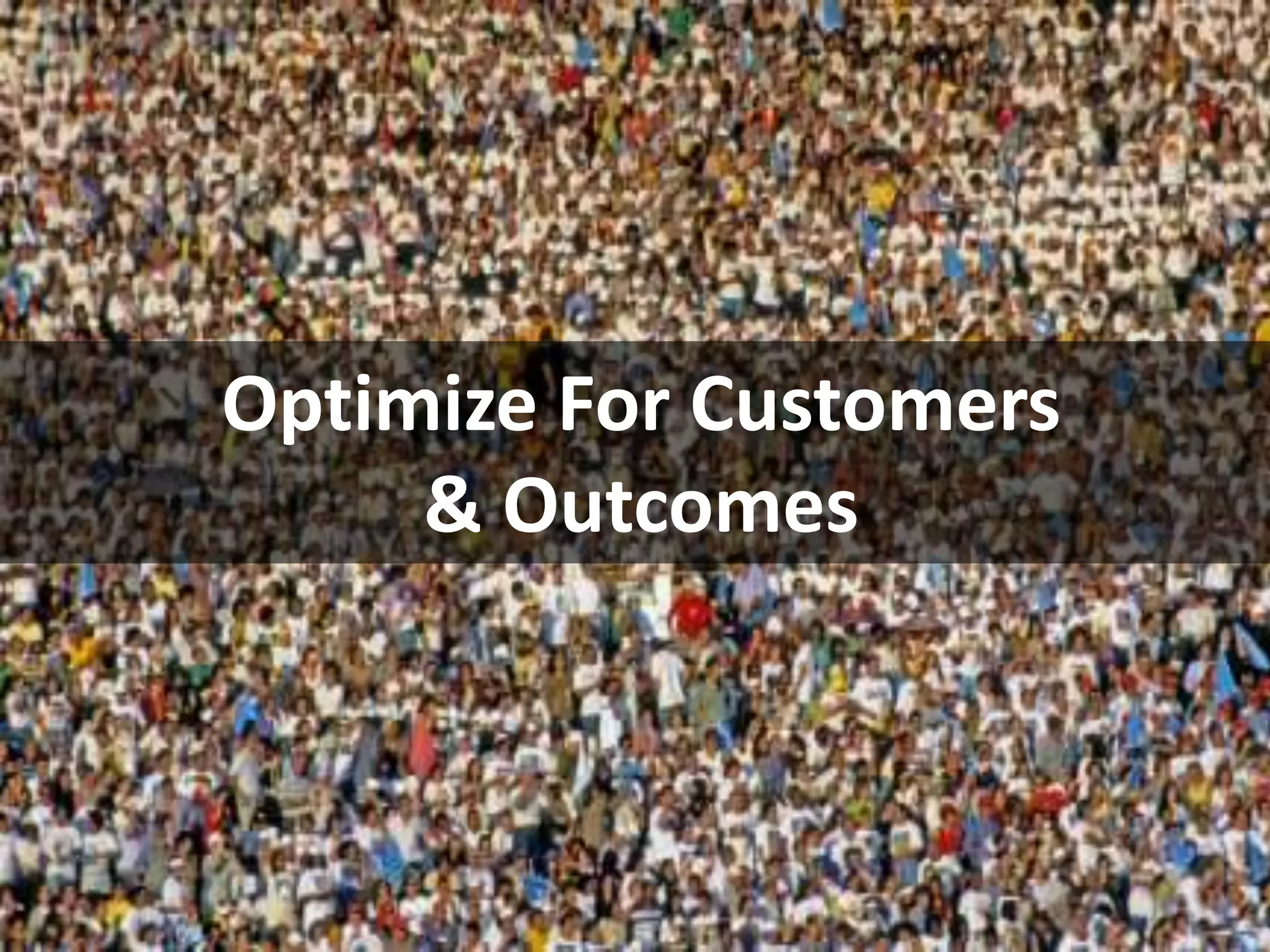 Optimize For Customers
     & Outcomes
 
