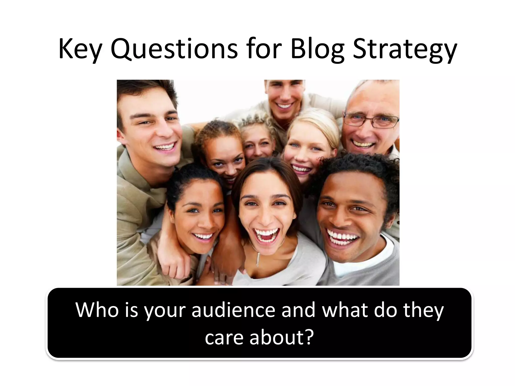 Key Questions for Blog Strategy




 Who is your audience and what do they
              care about?
 