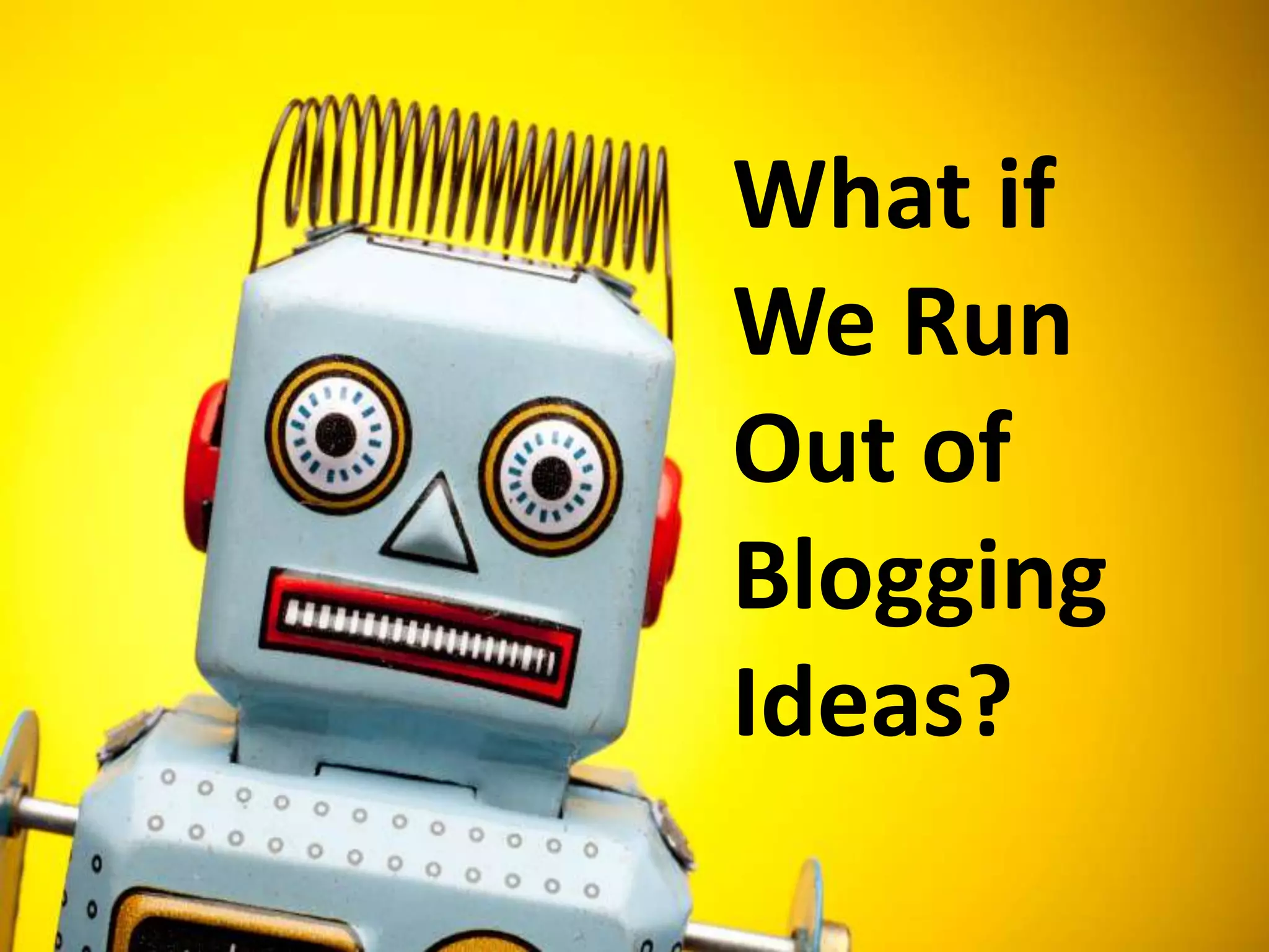 What if
We Run
Out of
Blogging
Ideas?
 