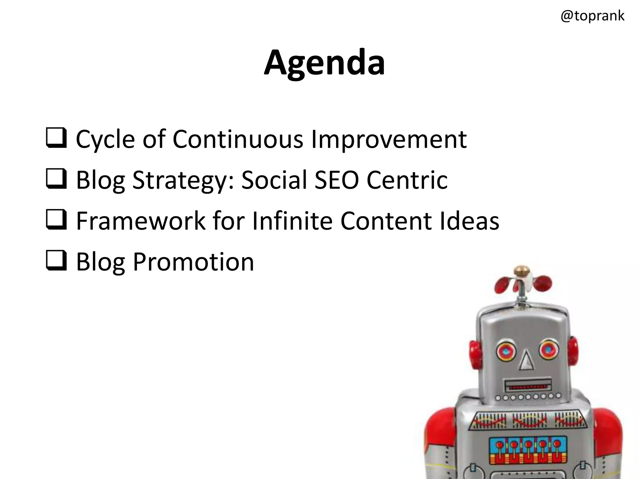 @toprank


                  Agenda
 Cycle of Continuous Improvement
 Blog Strategy: Social SEO Centric
 Framework for Infinite Content Ideas
 Blog Promotion
 