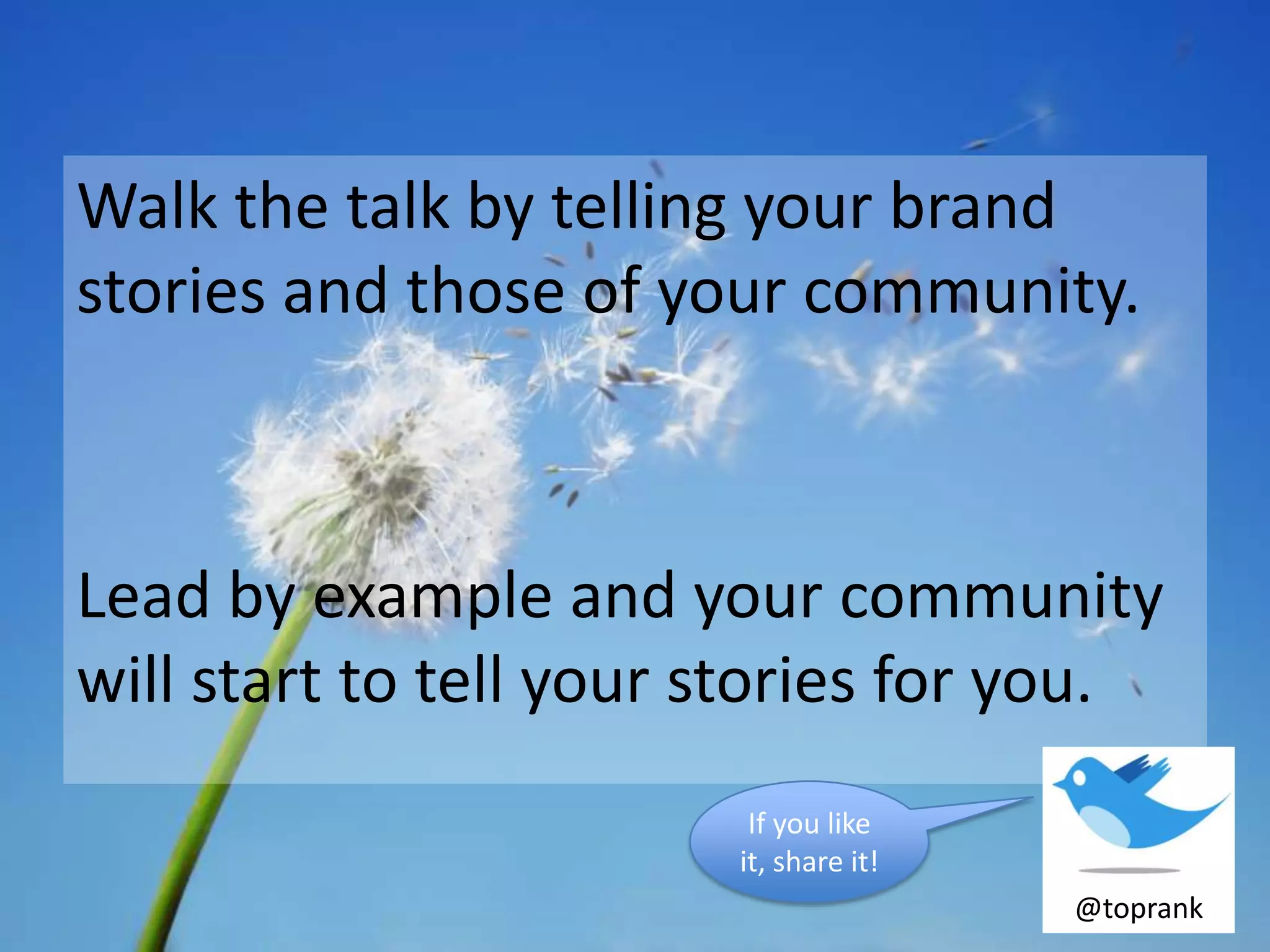 Walk the talk by telling your brand
stories and those of your community.



Lead by example and your community
will start to tell your stories for you.
                         If you like
                        it, share it!
                                        @toprank
 