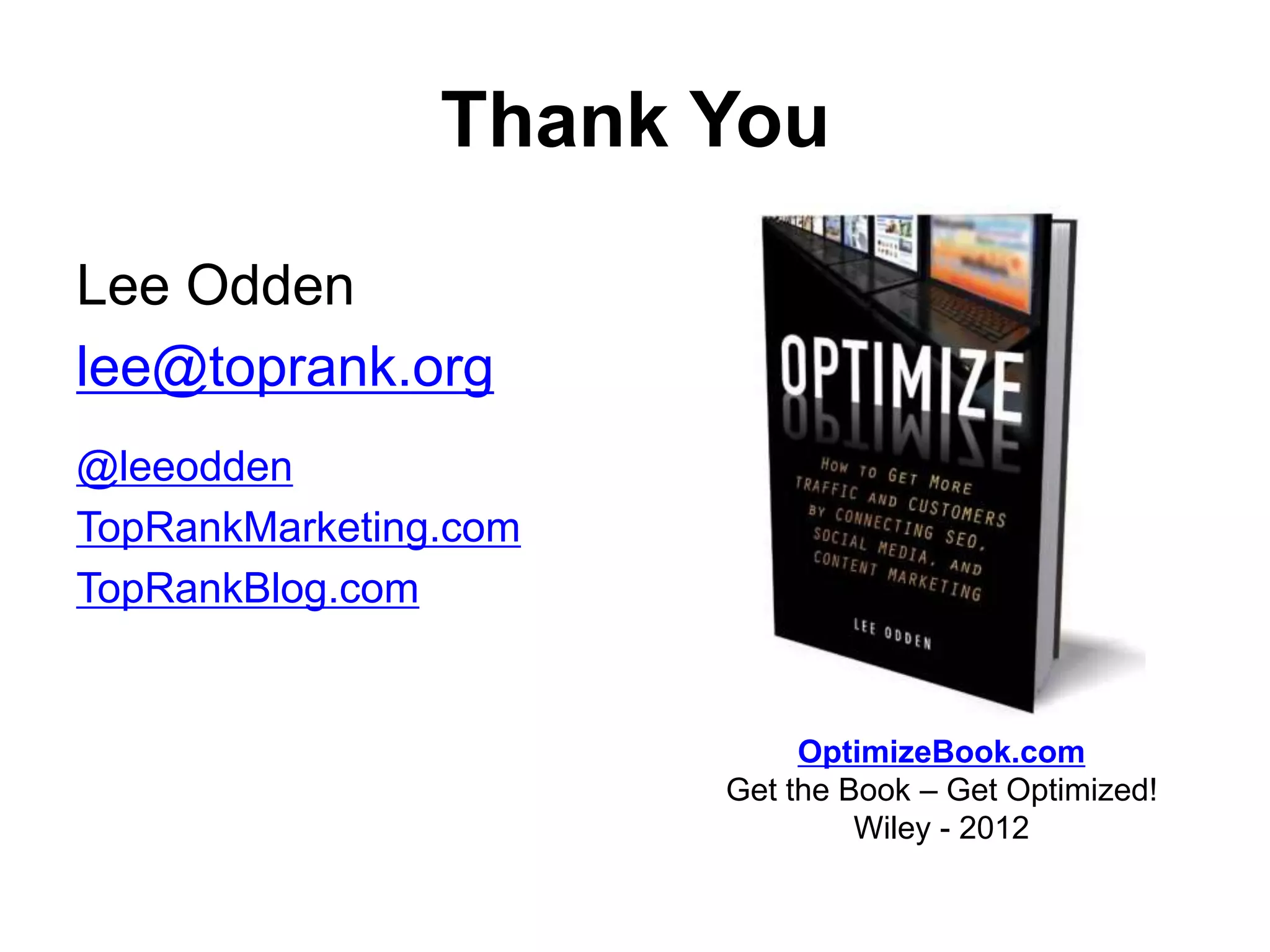 Thank You

Lee Odden
lee@toprank.org
@leeodden
TopRankMarketing.com
TopRankBlog.com


                            OptimizeBook.com
                       Get the Book – Get Optimized!
                                Wiley - 2012
 