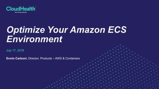 Optimize Your Amazon ECS
Environment
July 17, 2018
Ennio Carboni, Director, Products – AWS & Containers
 