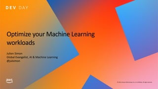 © 2019, Amazon Web Services, Inc. or its affiliates. All rights reserved.
Optimize your Machine Learning
workloads
Julien Simon
Global Evangelist, AI & Machine Learning
@julsimon
 