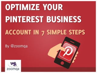 OPTIMIZE YOUR
PINTEREST BUSINESS
ACCOUNT IN 7 SIMPLE STEPS
By @zoomqa
 