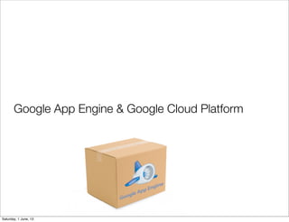 Google App Engine & Google Cloud Platform
Saturday, 1 June, 13
 