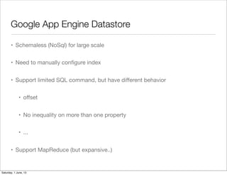 Google App Engine Datastore
• Schemaless (NoSql) for large scale
• Need to manually conﬁgure index
• Support limited SQL c...