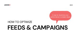 FEEDS & CAMPAIGNS
A way to maximize your
performance in simple steps.
2021
HOW TO OPTIMIZE
 